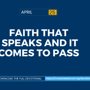 April 25: Faith That Speaks and It Comes to Pass