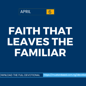 April 6: Faith That Leaves the Familiar